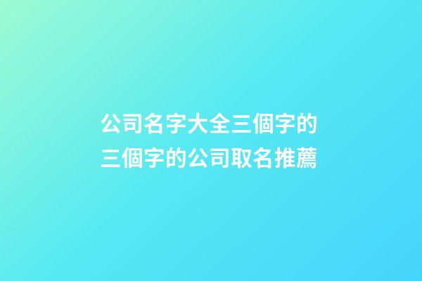 公司名字大全三個字的 三個字的公司取名推薦-第1張-公司起名-玄機派